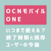 OCNモバイルONEはいつまで使える？終了？