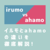 irumo（イルモ）とahamo（アハモ）の違いを徹底解説