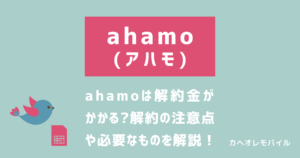 ahamoは解約金がかかる？解約の注意点や必要なものを徹底解説！